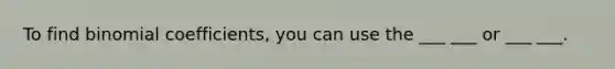 To find binomial coefficients, you can use the ___ ___ or ___ ___.