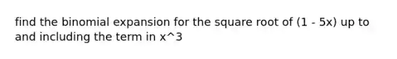 find the binomial expansion for the square root of (1 - 5x) up to and including the term in x^3