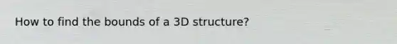 How to find the bounds of a 3D structure?