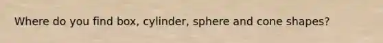 Where do you find box, cylinder, sphere and cone shapes?
