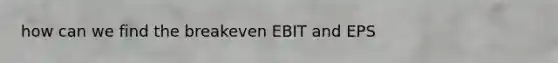 how can we find the breakeven EBIT and EPS