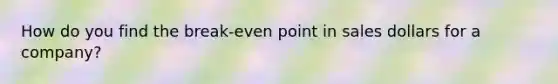 How do you find the break-even point in sales dollars for a company?