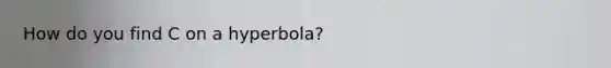 How do you find C on a hyperbola?