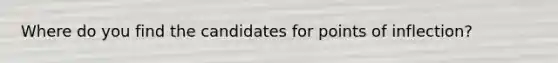 Where do you find the candidates for points of inflection?