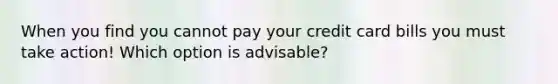 When you find you cannot pay your credit card bills you must take action! Which option is advisable?