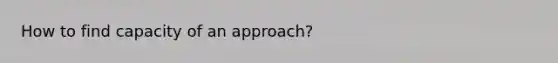 How to find capacity of an approach?