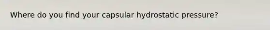 Where do you find your capsular hydrostatic pressure?