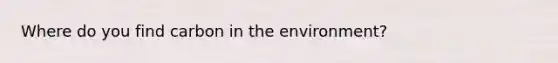 Where do you find carbon in the environment?