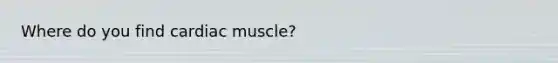 Where do you find cardiac muscle?