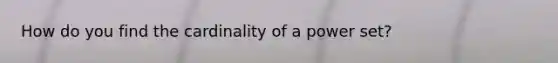 How do you find the cardinality of a <a href='https://www.questionai.com/knowledge/k35Czgq7p3-power-set' class='anchor-knowledge'>power set</a>?