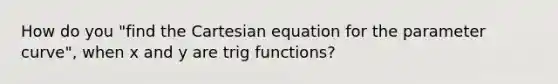 How do you "find the Cartesian equation for the parameter curve", when x and y are trig functions?