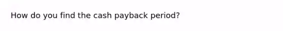 How do you find the cash payback period?