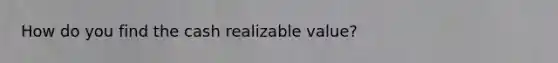 How do you find the cash realizable value?