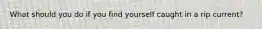 What should you do if you find yourself caught in a rip current?