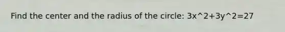 Find the center and the radius of the circle: 3x^2+3y^2=27