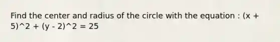 Find the center and radius of the circle with the equation : (x + 5)^2 + (y - 2)^2 = 25