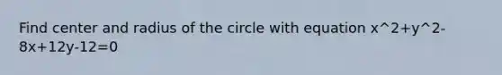 Find center and radius of the circle with equation x^2+y^2-8x+12y-12=0