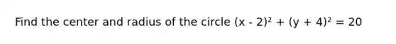 Find the center and radius of the circle (x - 2)² + (y + 4)² = 20