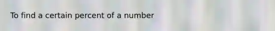 To find a certain percent of a number