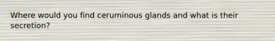 Where would you find ceruminous glands and what is their secretion?