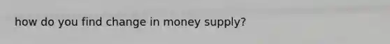 how do you find change in money supply?