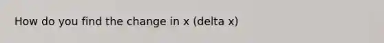 How do you find the change in x (delta x)