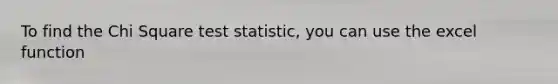 To find the Chi Square test statistic, you can use the excel function