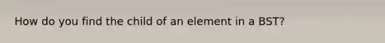 How do you find the child of an element in a BST?