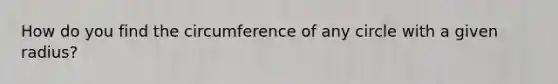 How do you find the circumference of any circle with a given radius?