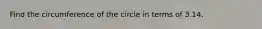 Find the circumference of the circle in terms of 3.14.