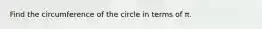 Find the circumference of the circle in terms of π.