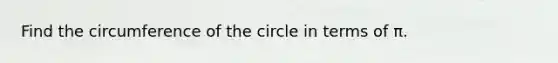 Find the circumference of the circle in terms of π.