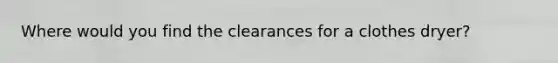 Where would you find the clearances for a clothes dryer?