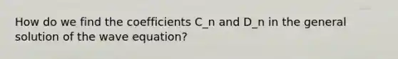 How do we find the coefficients C_n and D_n in the general solution of the wave equation?