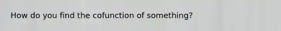 How do you find the cofunction of something?