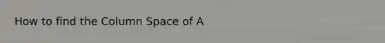 How to find the Column Space of A