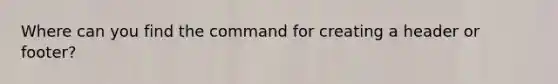 Where can you find the command for creating a header or footer?