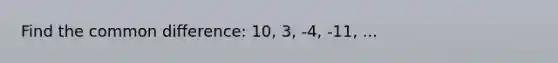 Find the <a href='https://www.questionai.com/knowledge/kl9qFcoYF1-common-difference' class='anchor-knowledge'>common difference</a>: 10, 3, -4, -11, ...