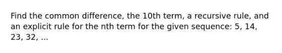 Find the <a href='https://www.questionai.com/knowledge/kl9qFcoYF1-common-difference' class='anchor-knowledge'>common difference</a>, the 10th term, a recursive rule, and an explicit rule for the nth term for the given sequence: 5, 14, 23, 32, ...