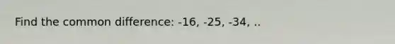 Find the <a href='https://www.questionai.com/knowledge/kl9qFcoYF1-common-difference' class='anchor-knowledge'>common difference</a>: -16, -25, -34, ..