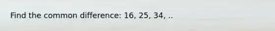 Find the common difference: 16, 25, 34, ..