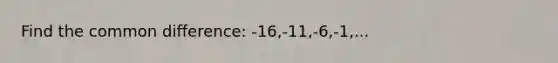 Find the common difference: -16,-11,-6,-1,...