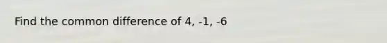 Find the <a href='https://www.questionai.com/knowledge/kl9qFcoYF1-common-difference' class='anchor-knowledge'>common difference</a> of 4, -1, -6