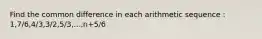 Find the common difference in each arithmetic sequence : 1,7/6,4/3,3/2,5/3,...,n+5/6