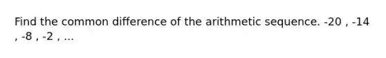 Find the common difference of the arithmetic sequence. -20 , -14 , -8 , -2 , ...