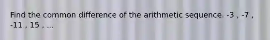 Find the common difference of the arithmetic sequence. -3 , -7 , -11 , 15 , ...