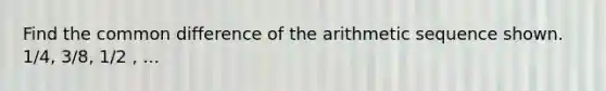 Find the common difference of the arithmetic sequence shown. 1/4, 3/8, 1/2 , ...