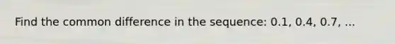 Find the common difference in the sequence: 0.1, 0.4, 0.7, ...