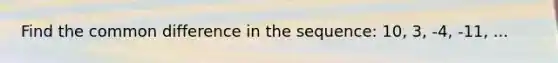 Find the common difference in the sequence: 10, 3, -4, -11, ...