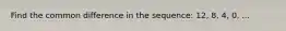 Find the common difference in the sequence: 12, 8, 4, 0, ...